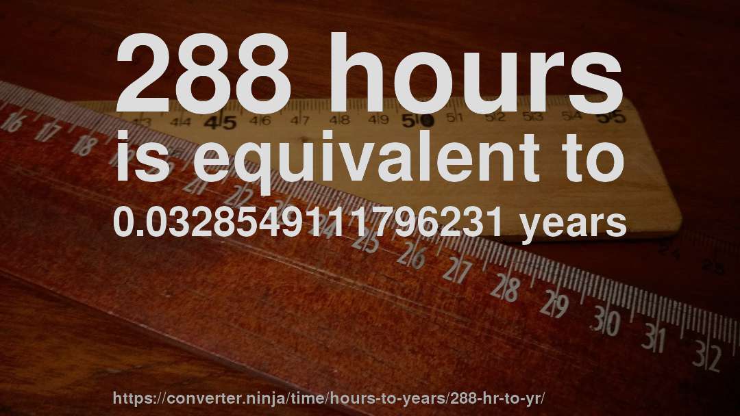 288 hours is equivalent to 0.0328549111796231 years