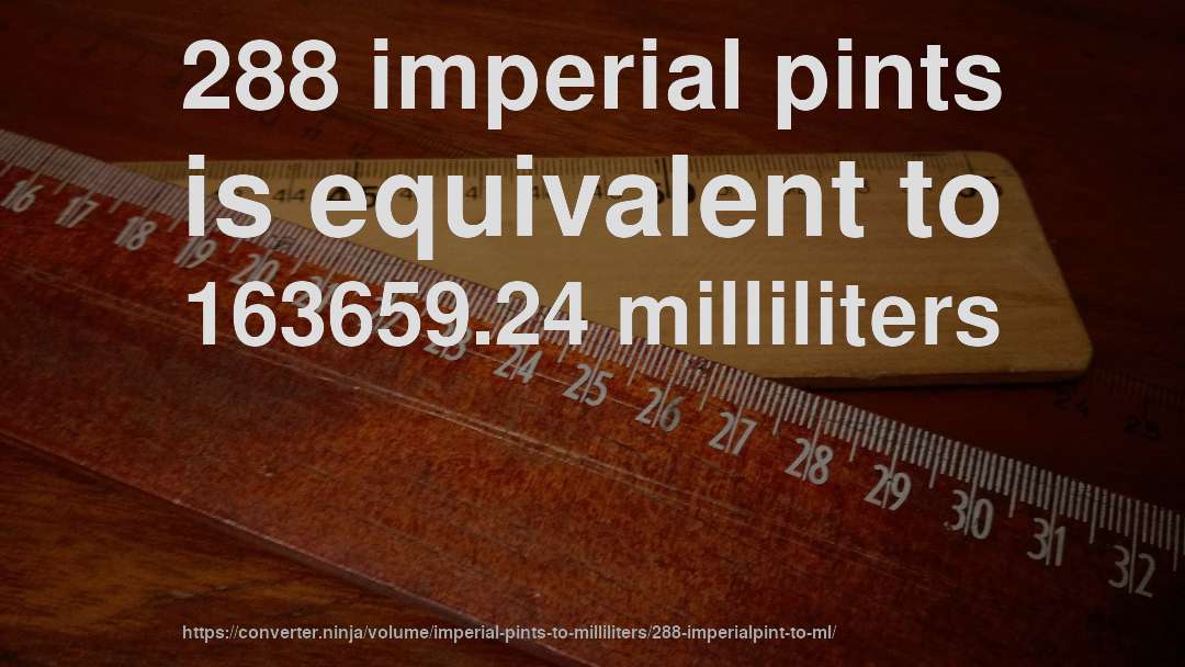 288 imperial pints is equivalent to 163659.24 milliliters