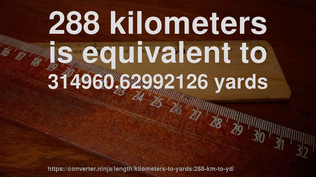 288 kilometers is equivalent to 314960.62992126 yards