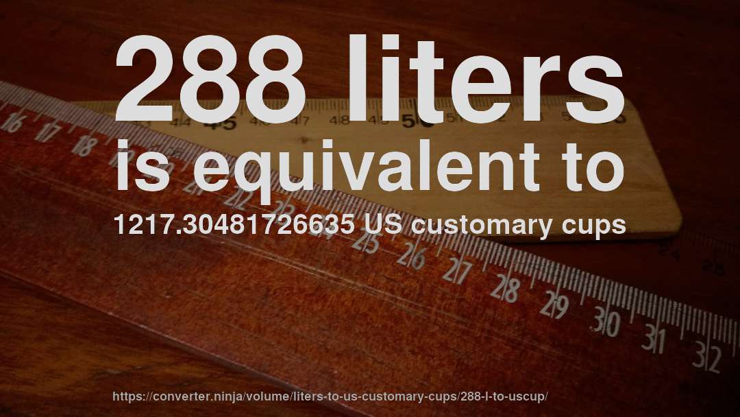 288 liters is equivalent to 1217.30481726635 US customary cups