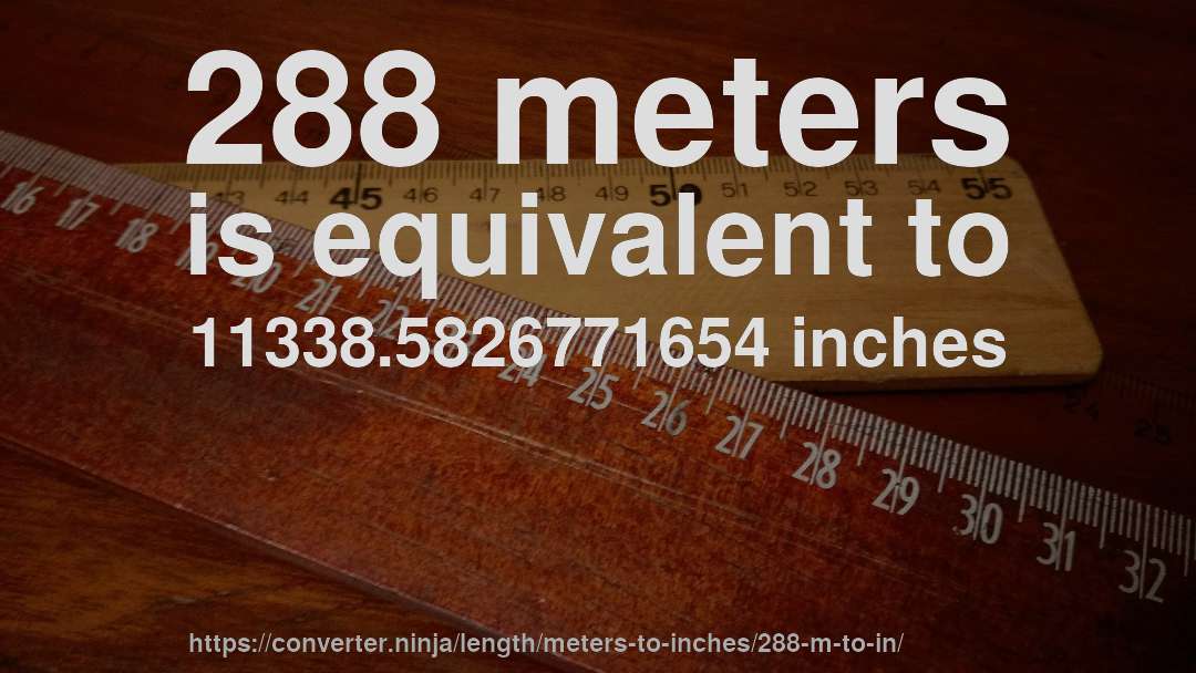 288 meters is equivalent to 11338.5826771654 inches