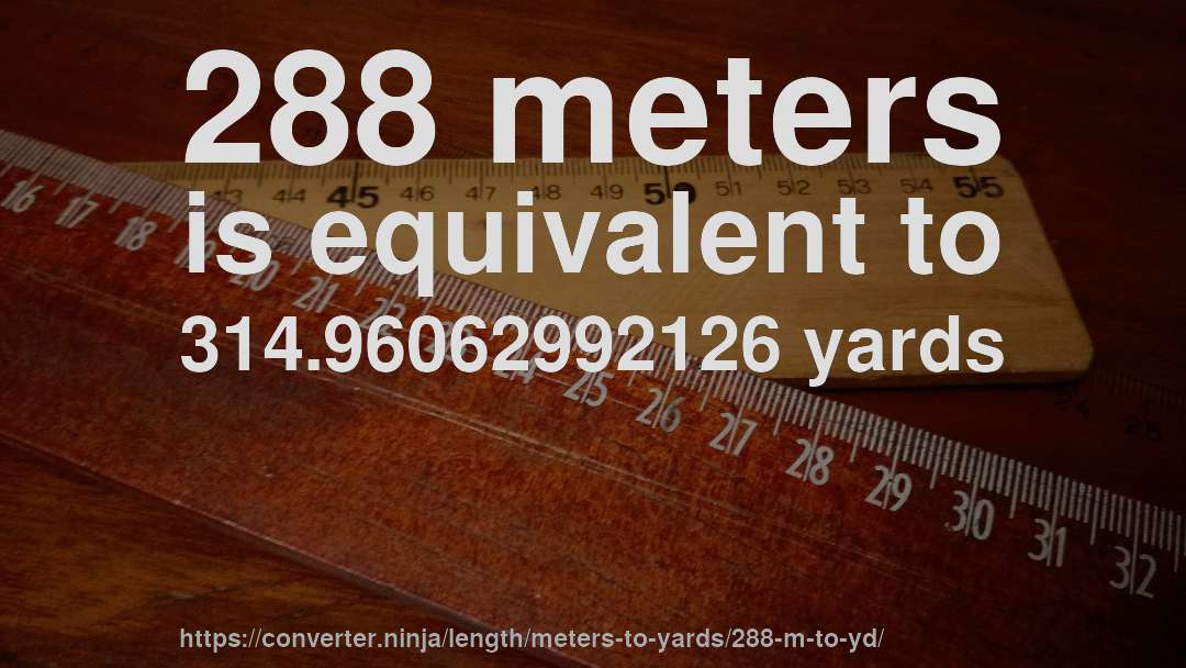 288 meters is equivalent to 314.96062992126 yards