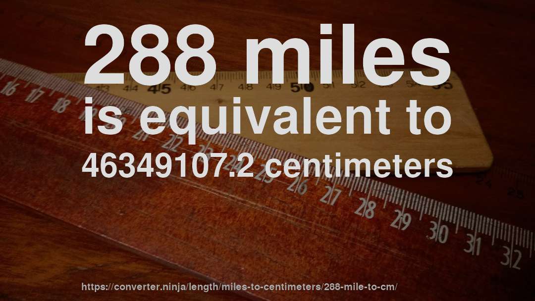 288 miles is equivalent to 46349107.2 centimeters