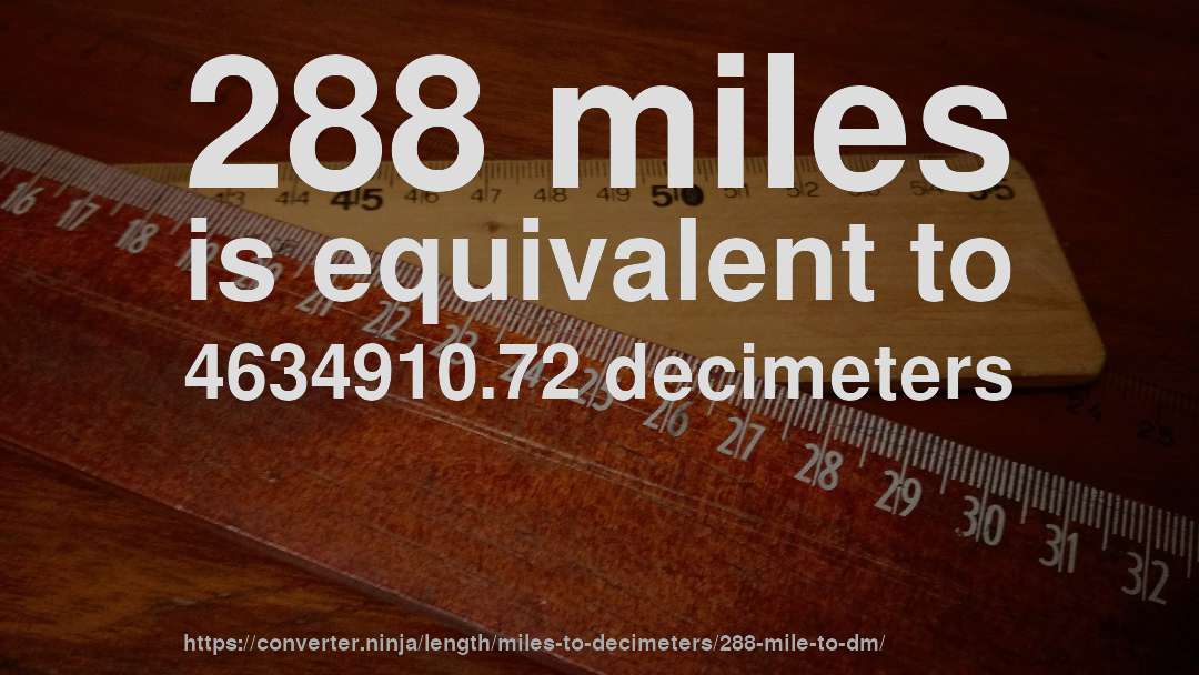 288 miles is equivalent to 4634910.72 decimeters