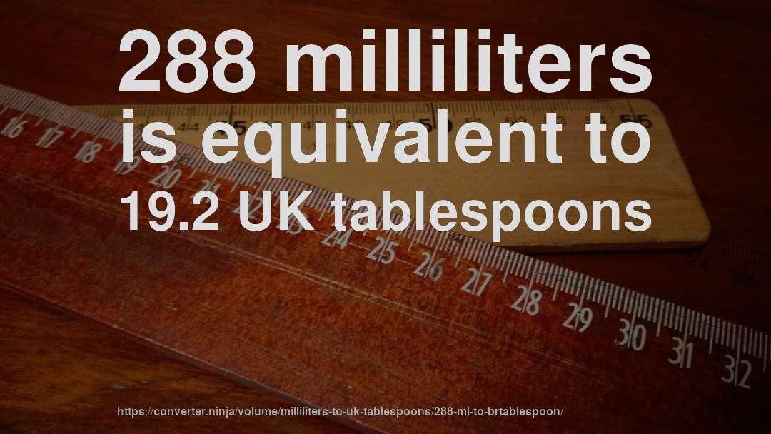 288 milliliters is equivalent to 19.2 UK tablespoons