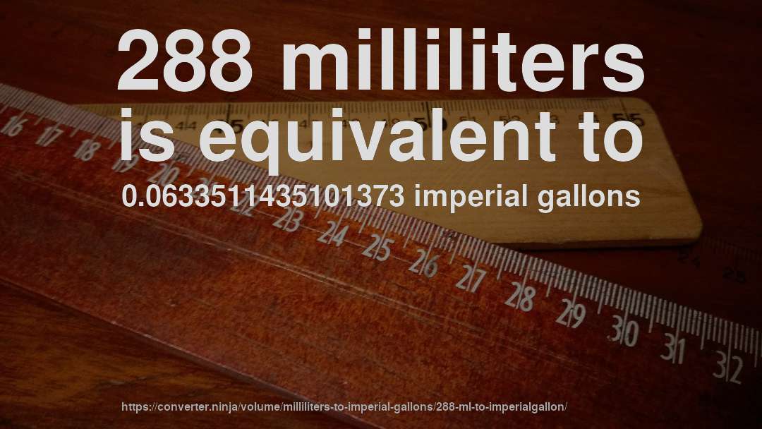 288 milliliters is equivalent to 0.0633511435101373 imperial gallons