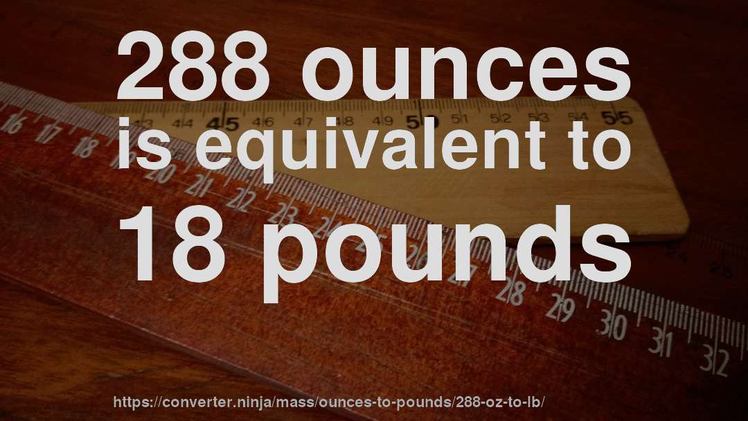 288 ounces is equivalent to 18 pounds