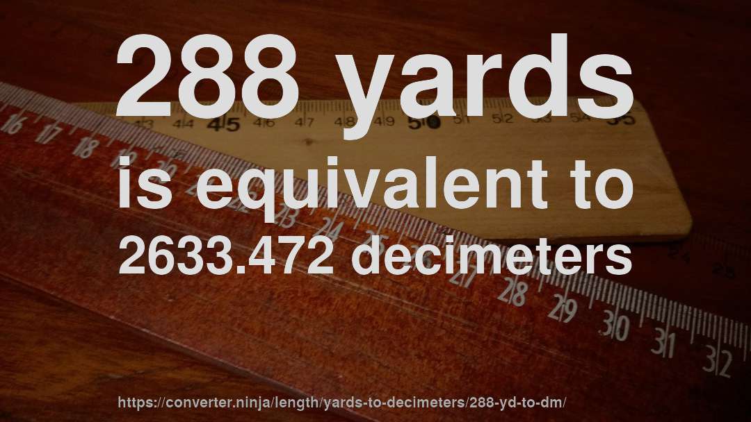 288 yards is equivalent to 2633.472 decimeters