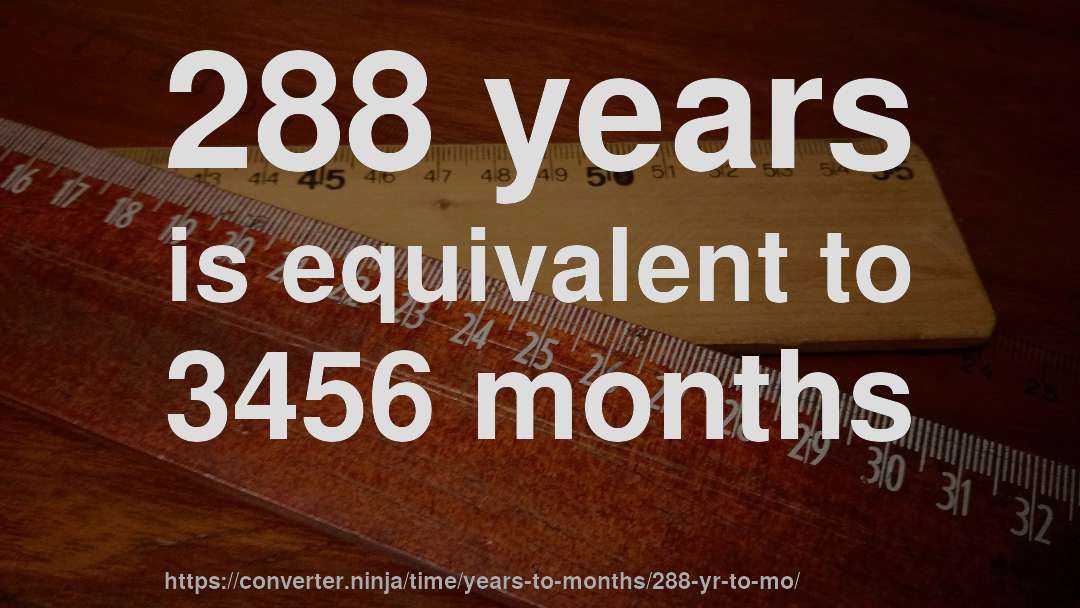 288 years is equivalent to 3456 months