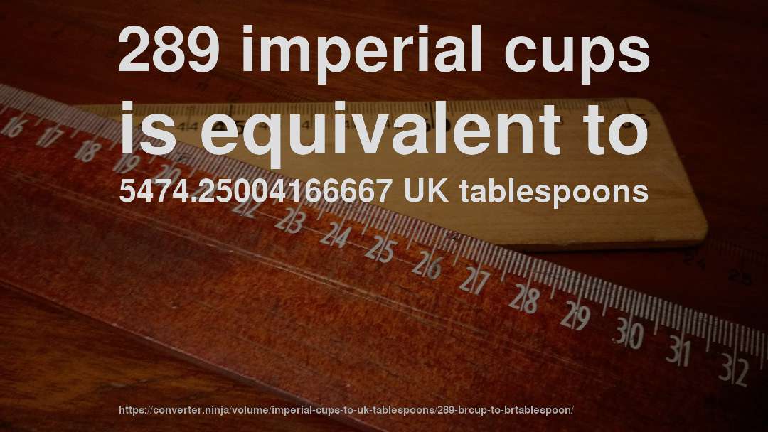289 imperial cups is equivalent to 5474.25004166667 UK tablespoons