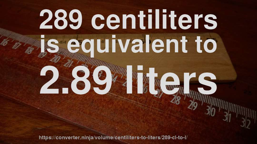 289 centiliters is equivalent to 2.89 liters