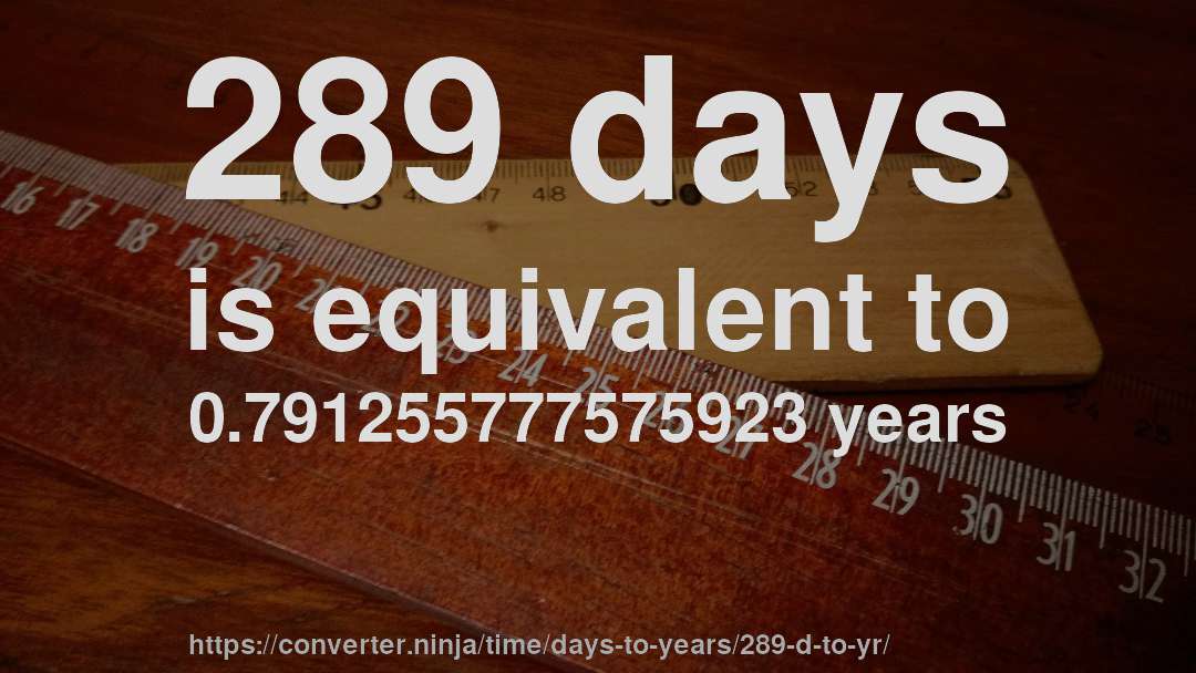 289 days is equivalent to 0.791255777575923 years