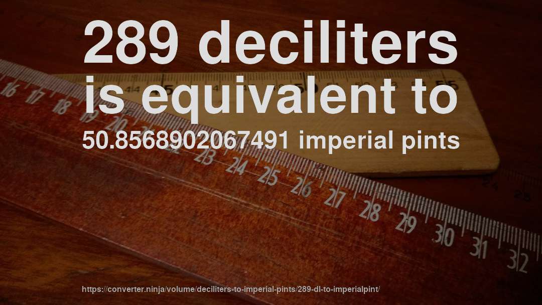 289 deciliters is equivalent to 50.8568902067491 imperial pints