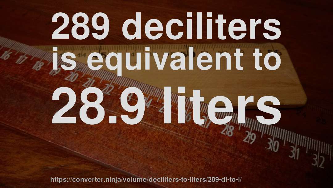 289 deciliters is equivalent to 28.9 liters