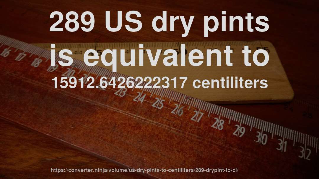 289 US dry pints is equivalent to 15912.6426222317 centiliters
