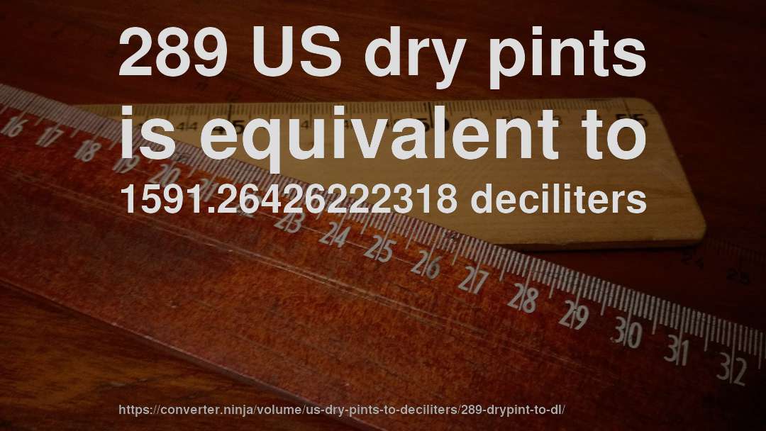 289 US dry pints is equivalent to 1591.26426222318 deciliters