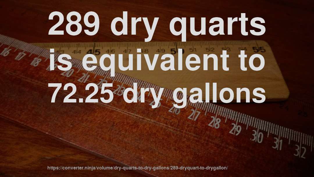 289 dry quarts is equivalent to 72.25 dry gallons