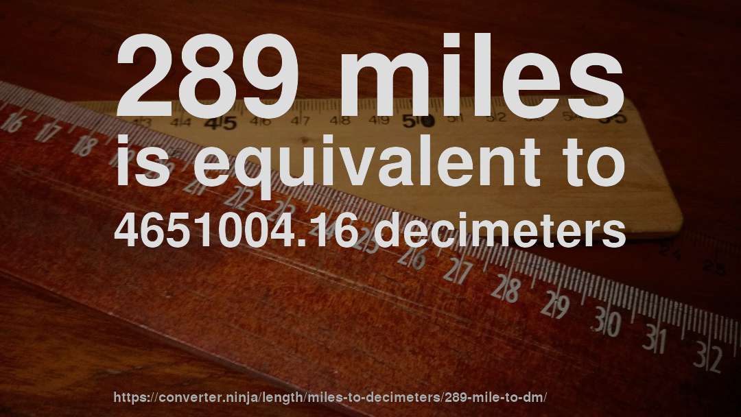 289 miles is equivalent to 4651004.16 decimeters