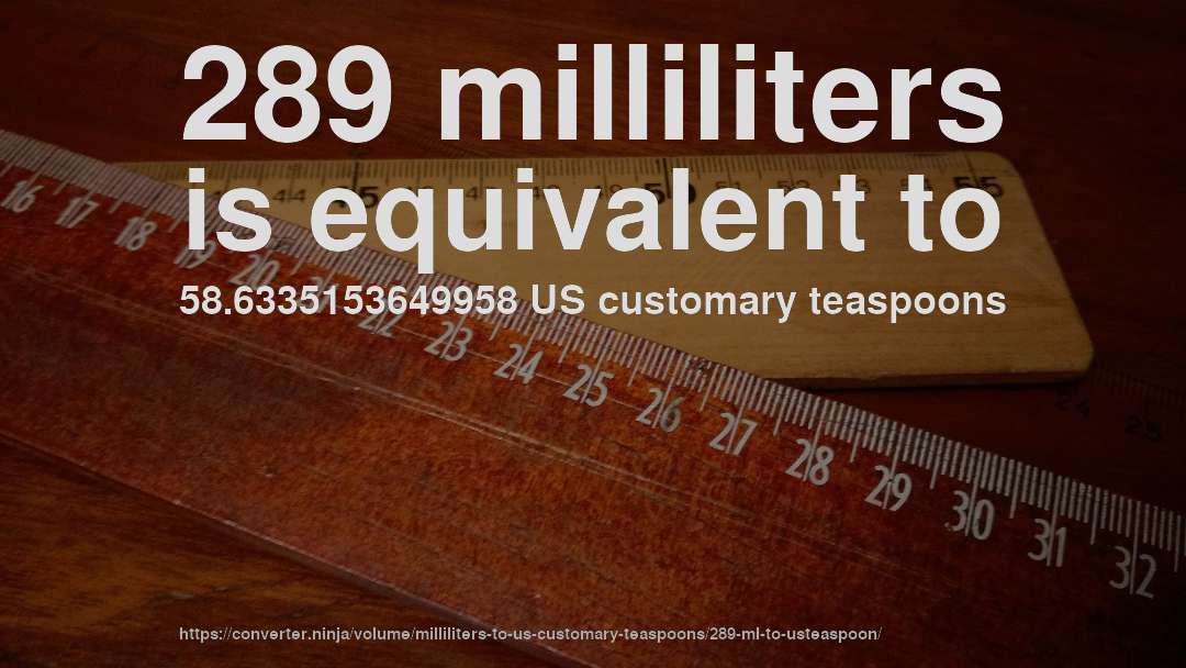 289 milliliters is equivalent to 58.6335153649958 US customary teaspoons