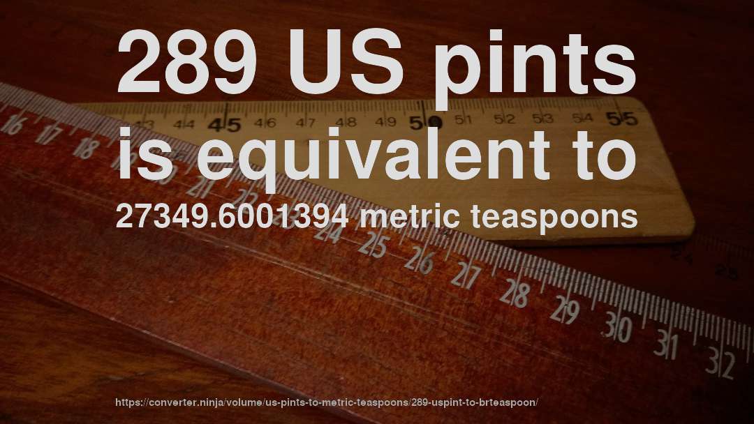 289 US pints is equivalent to 27349.6001394 metric teaspoons