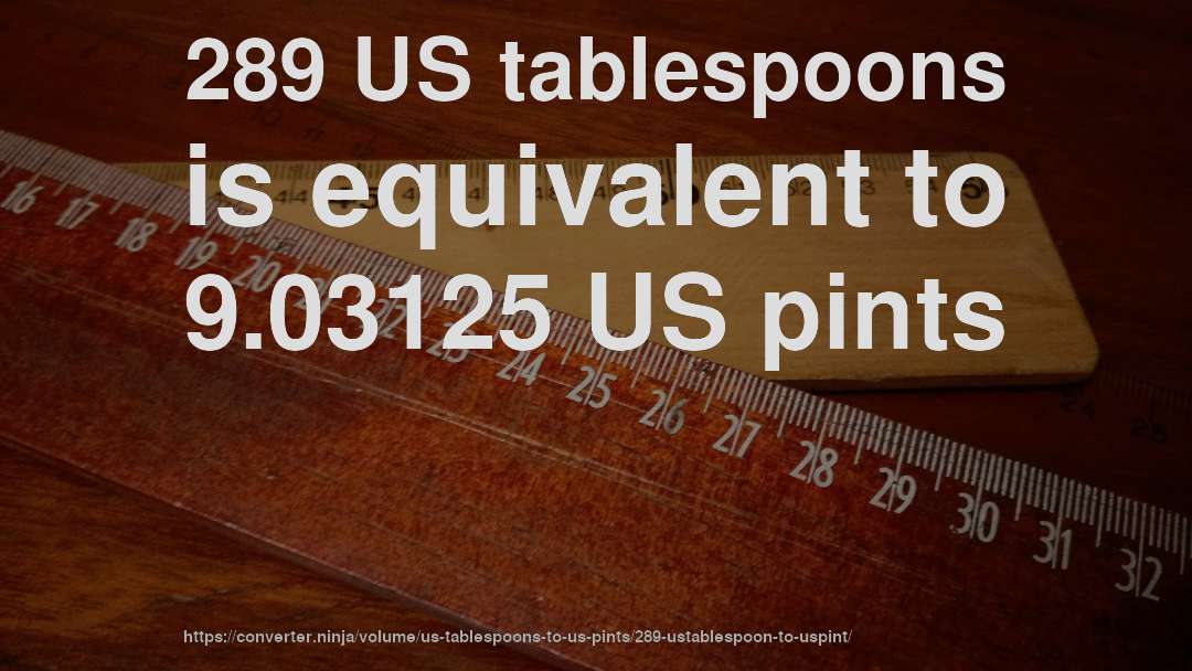 289 US tablespoons is equivalent to 9.03125 US pints