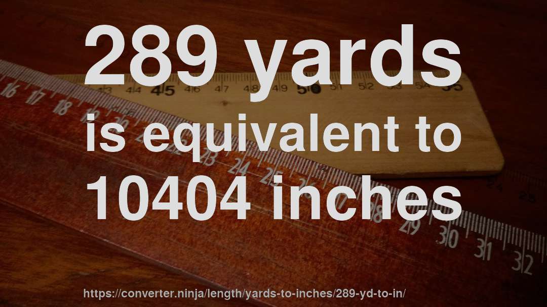 289 yards is equivalent to 10404 inches