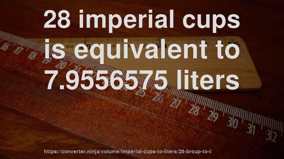 28 imperial cups is equivalent to 7.9556575 liters