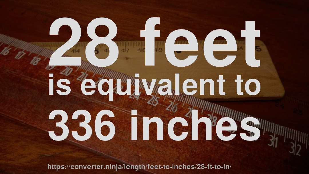 28 feet is equivalent to 336 inches