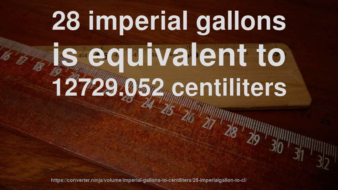 28 imperial gallons is equivalent to 12729.052 centiliters