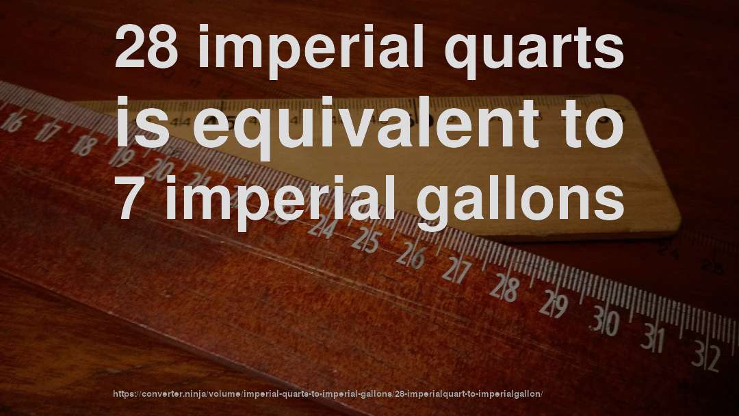 28 imperial quarts is equivalent to 7 imperial gallons