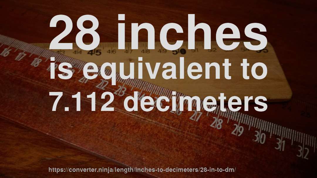 28 inches is equivalent to 7.112 decimeters