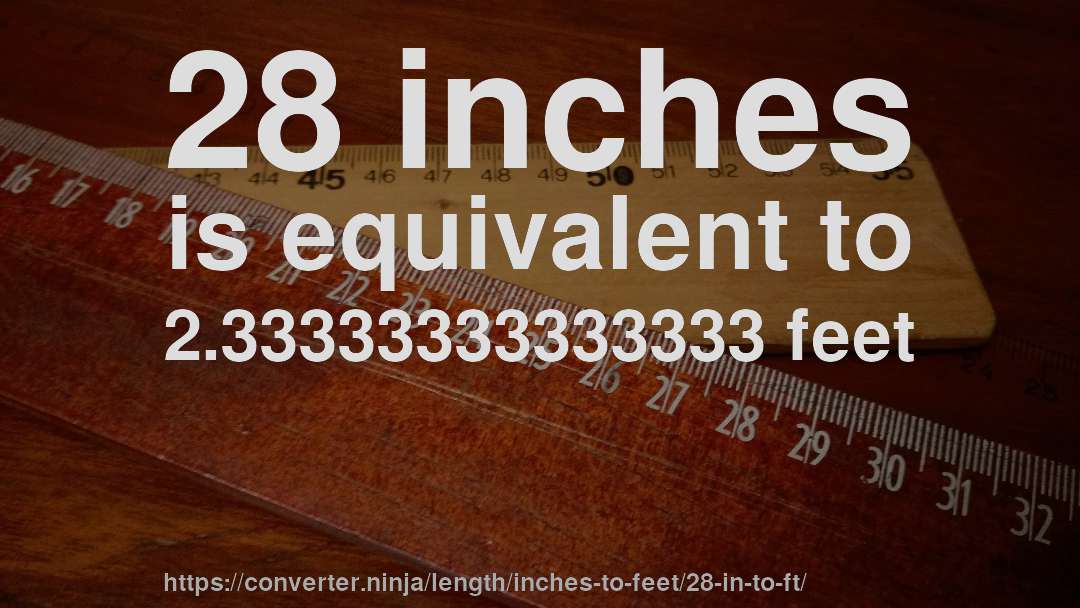 28 inches is equivalent to 2.33333333333333 feet