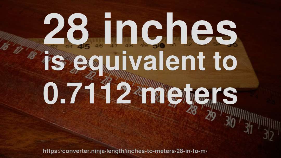 28 inches is equivalent to 0.7112 meters