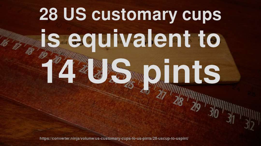 28 US customary cups is equivalent to 14 US pints