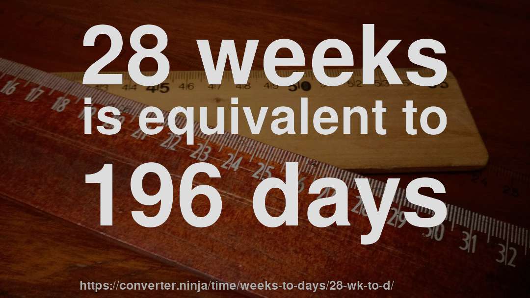 28 weeks is equivalent to 196 days