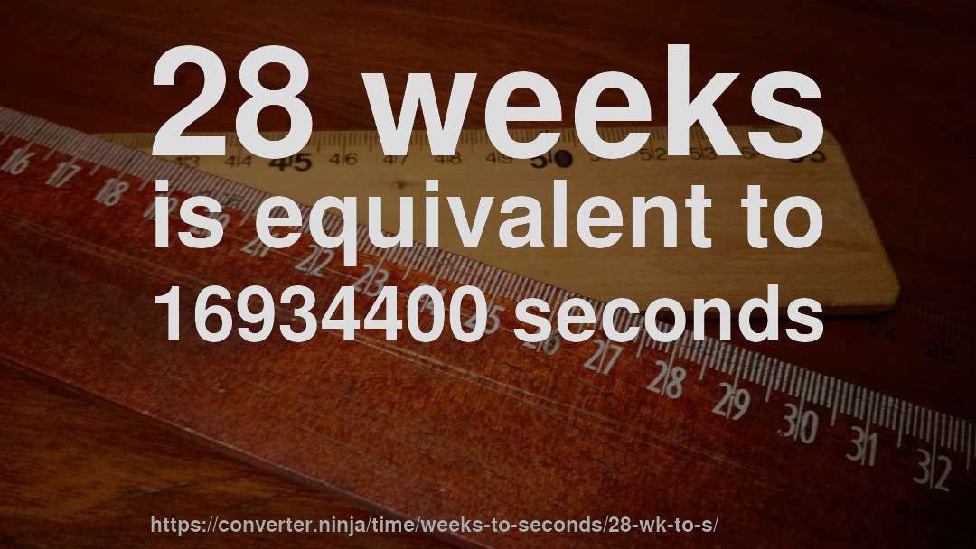 28 weeks is equivalent to 16934400 seconds