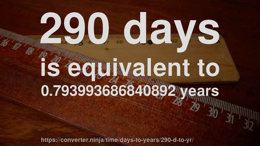 290 days is equivalent to 0.793993686840892 years
