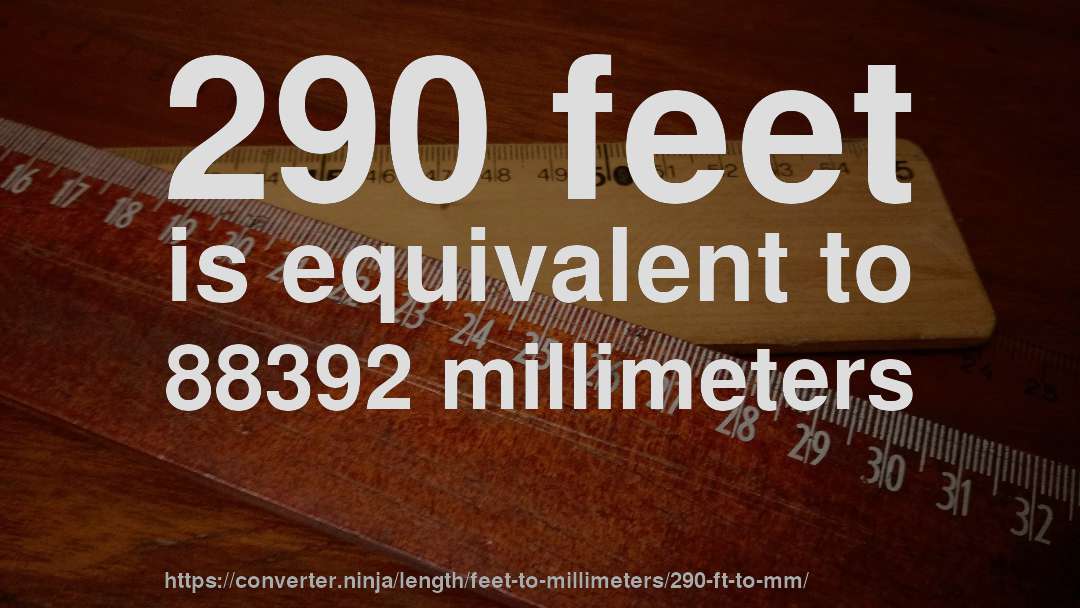290 feet is equivalent to 88392 millimeters