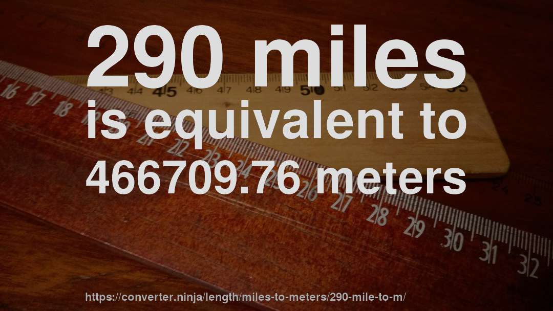 290 miles is equivalent to 466709.76 meters