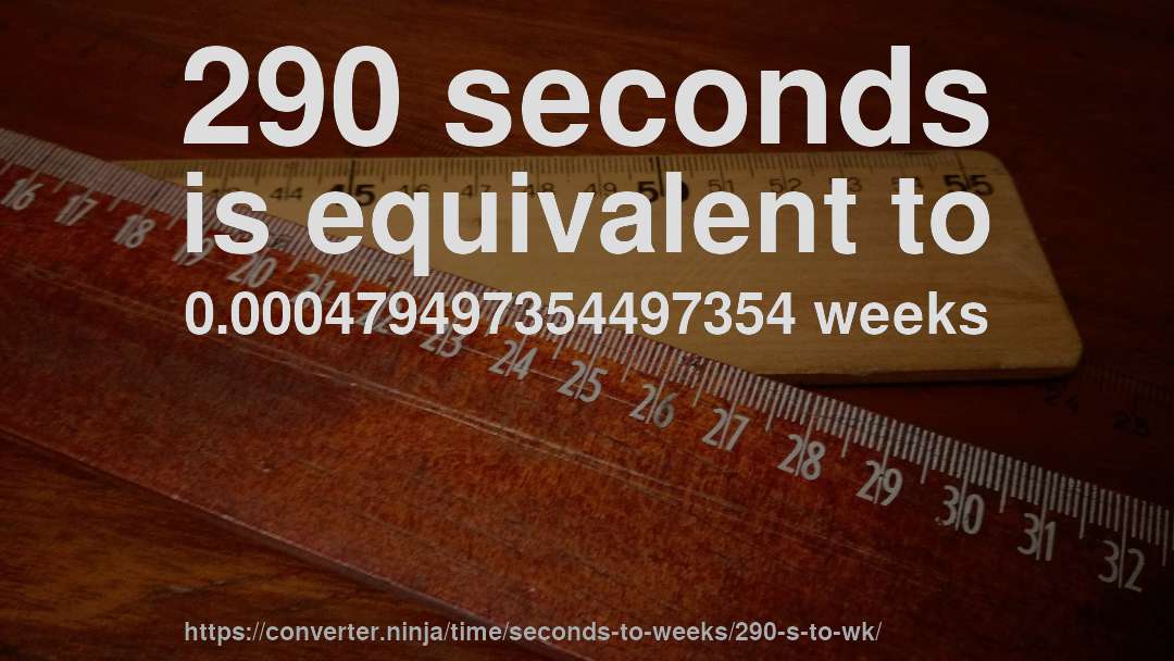290 seconds is equivalent to 0.000479497354497354 weeks