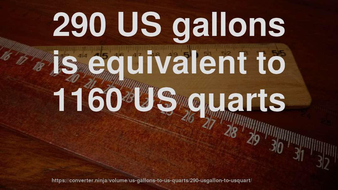 290 US gallons is equivalent to 1160 US quarts