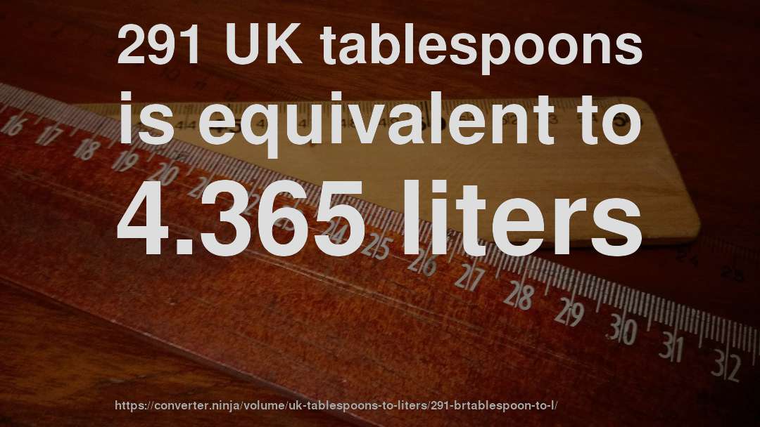 291 UK tablespoons is equivalent to 4.365 liters