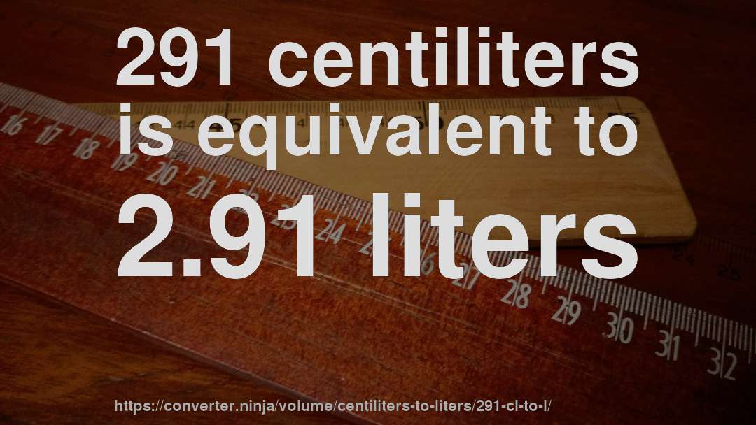 291 centiliters is equivalent to 2.91 liters