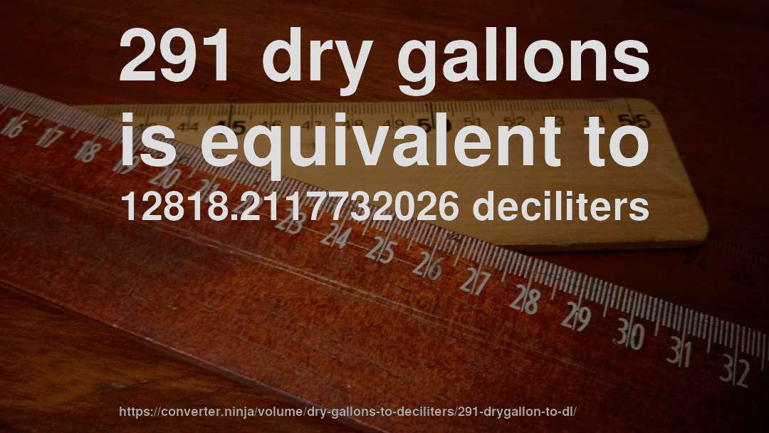 291 dry gallons is equivalent to 12818.2117732026 deciliters