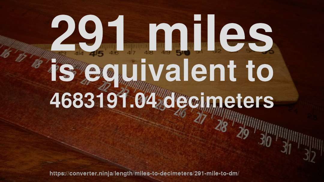 291 miles is equivalent to 4683191.04 decimeters