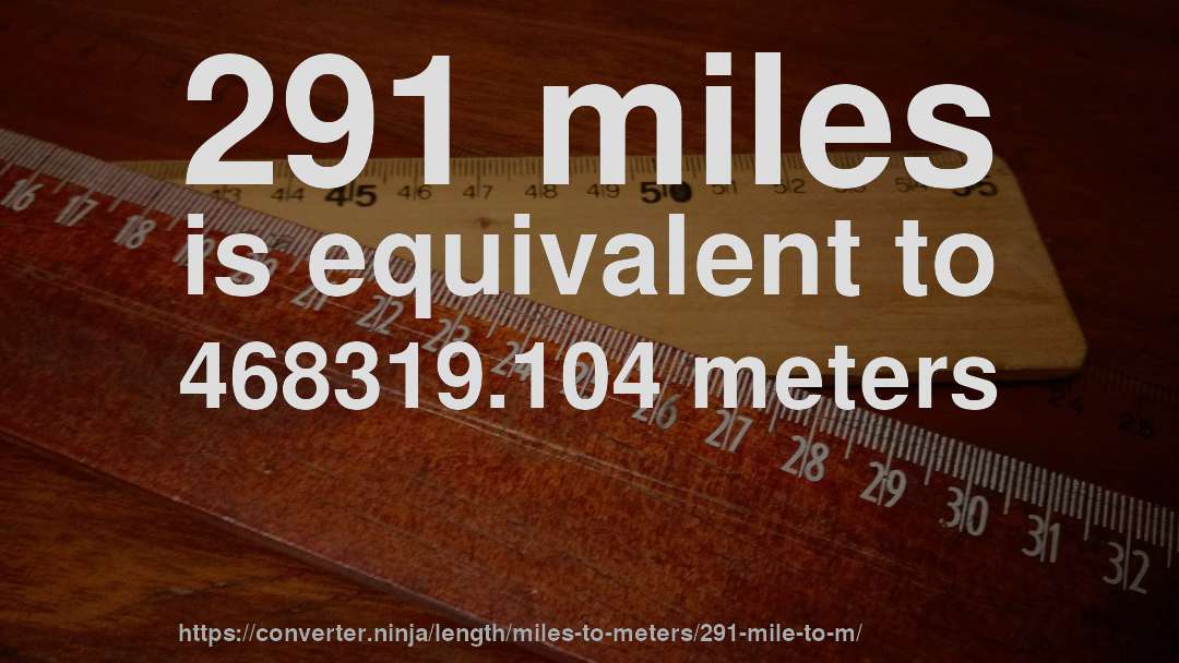 291 miles is equivalent to 468319.104 meters