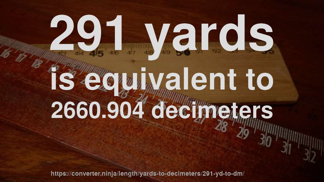 291 yards is equivalent to 2660.904 decimeters