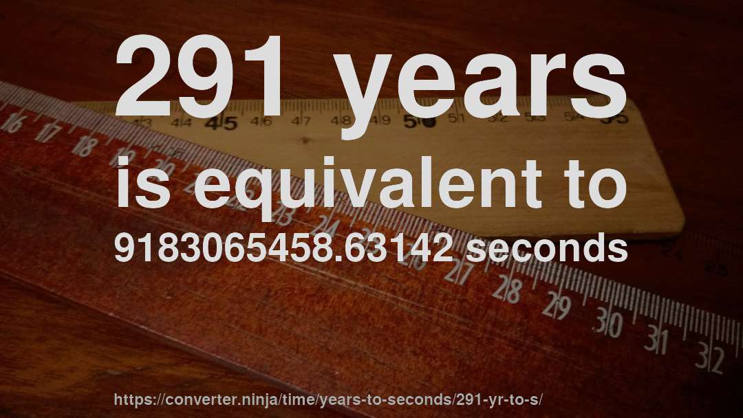 291 years is equivalent to 9183065458.63142 seconds
