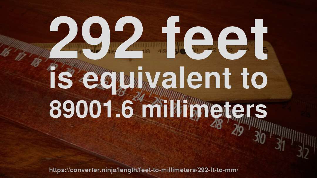 292 feet is equivalent to 89001.6 millimeters