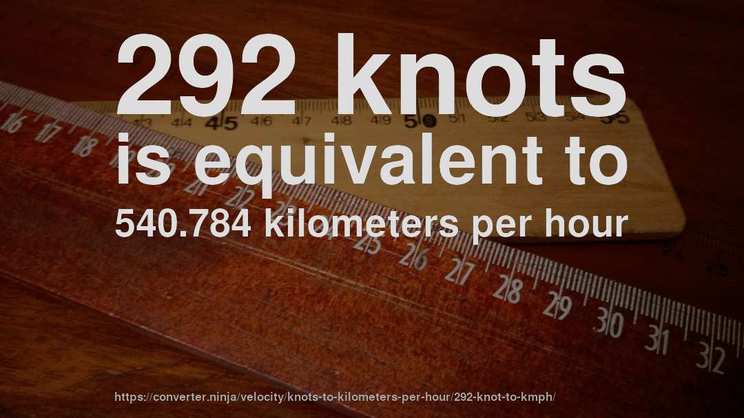 292 knots is equivalent to 540.784 kilometers per hour